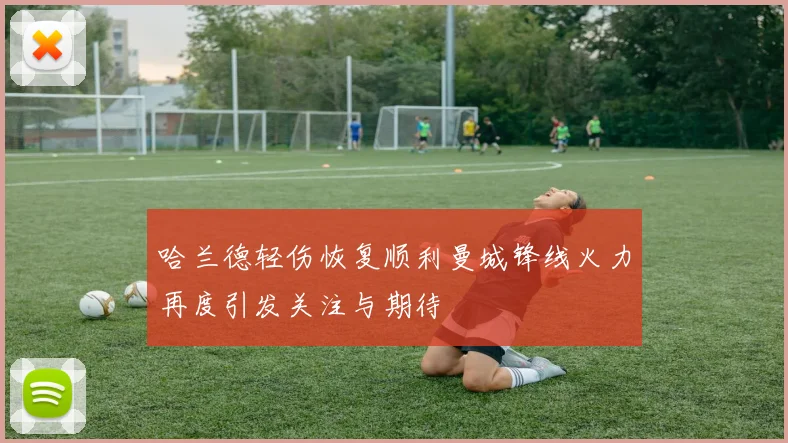 哈兰德轻伤恢复顺利曼城锋线火力再度引发关注与期待
