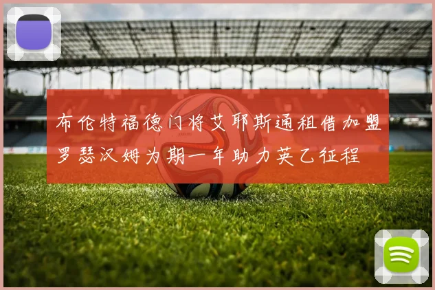 布伦特福德门将艾耶斯通租借加盟罗瑟汉姆为期一年助力英乙征程