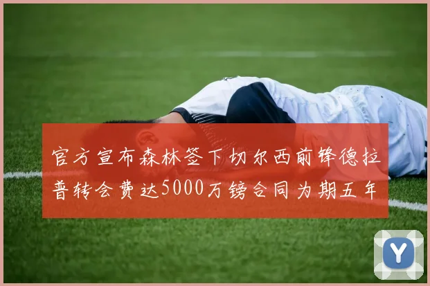 官方宣布森林签下切尔西前锋德拉普转会费达5000万镑合同为期五年