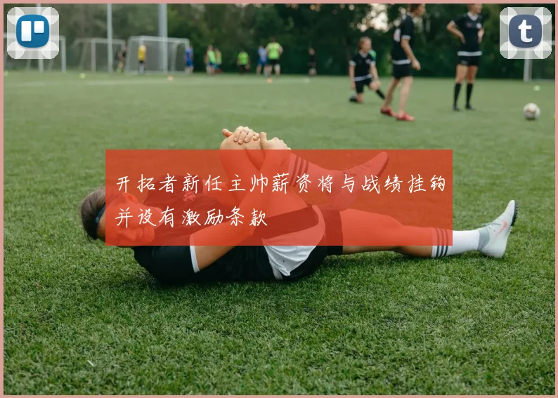 开拓者新任主帅薪资将与战绩挂钩并设有激励条款